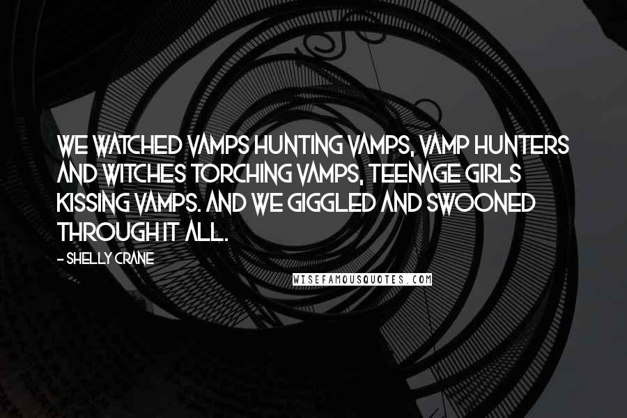 Shelly Crane Quotes: We watched Vamps hunting Vamps, Vamp hunters and Witches torching Vamps, teenage girls kissing Vamps. And we giggled and swooned through it all.