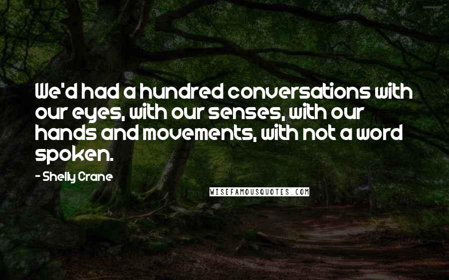 Shelly Crane Quotes: We'd had a hundred conversations with our eyes, with our senses, with our hands and movements, with not a word spoken.