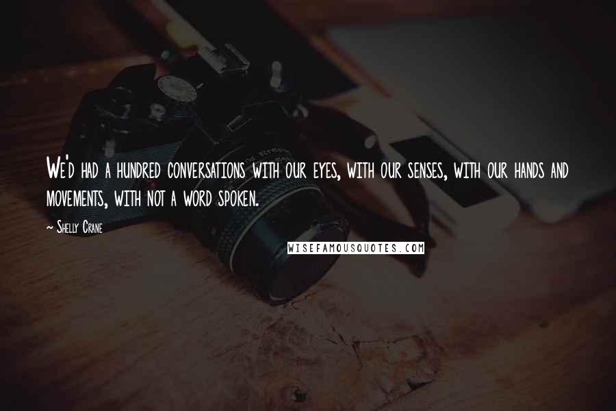 Shelly Crane Quotes: We'd had a hundred conversations with our eyes, with our senses, with our hands and movements, with not a word spoken.