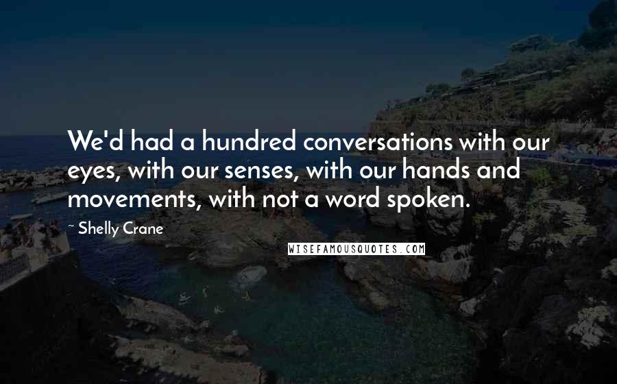 Shelly Crane Quotes: We'd had a hundred conversations with our eyes, with our senses, with our hands and movements, with not a word spoken.