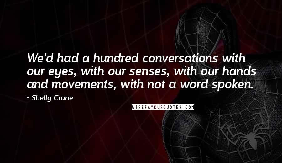 Shelly Crane Quotes: We'd had a hundred conversations with our eyes, with our senses, with our hands and movements, with not a word spoken.