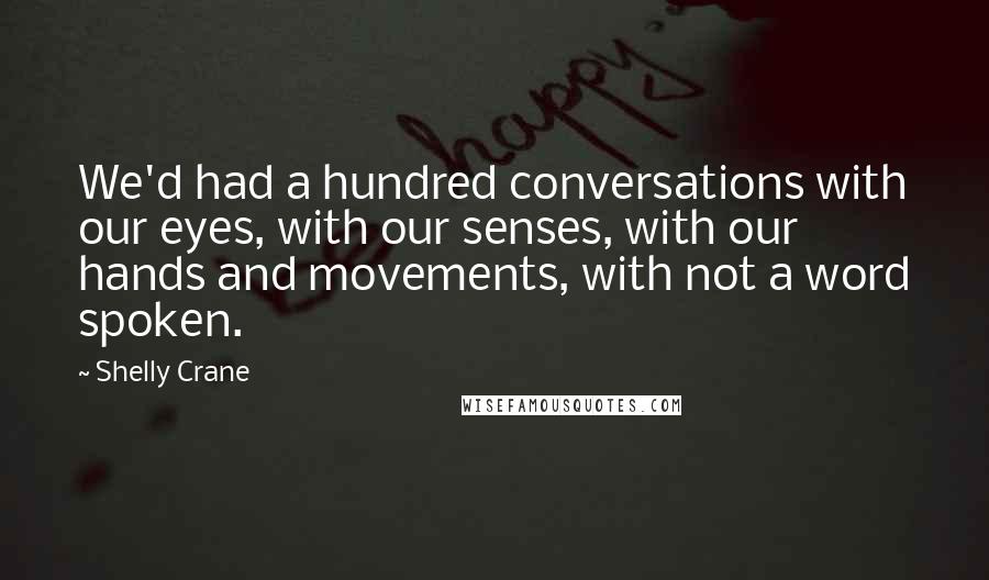 Shelly Crane Quotes: We'd had a hundred conversations with our eyes, with our senses, with our hands and movements, with not a word spoken.