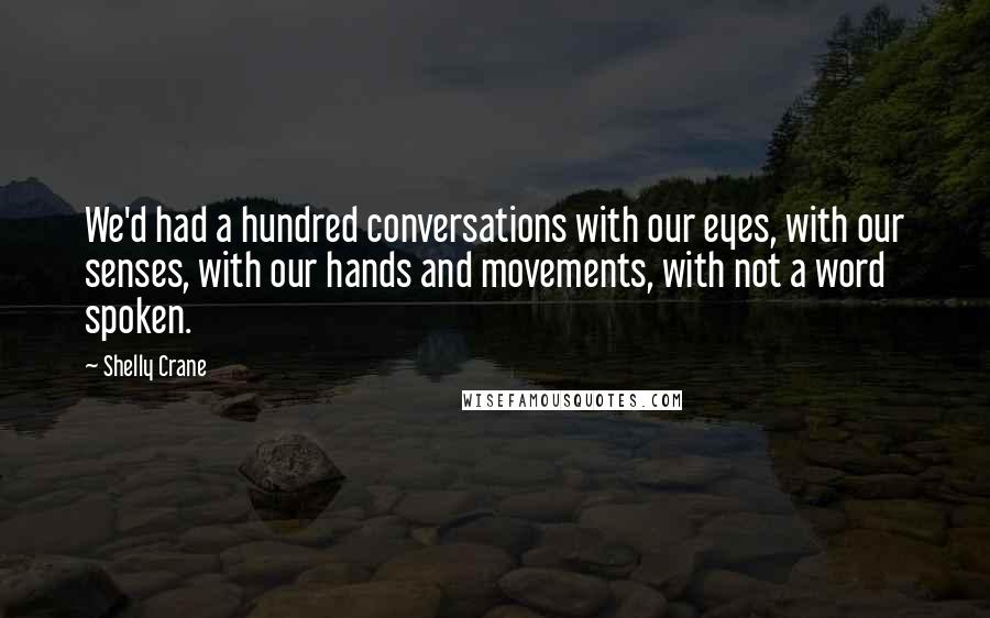 Shelly Crane Quotes: We'd had a hundred conversations with our eyes, with our senses, with our hands and movements, with not a word spoken.