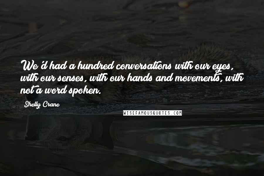 Shelly Crane Quotes: We'd had a hundred conversations with our eyes, with our senses, with our hands and movements, with not a word spoken.