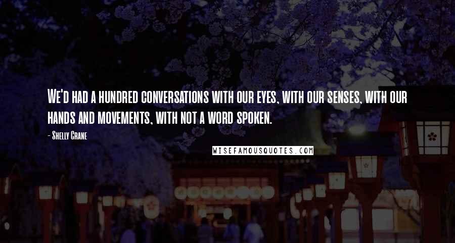 Shelly Crane Quotes: We'd had a hundred conversations with our eyes, with our senses, with our hands and movements, with not a word spoken.