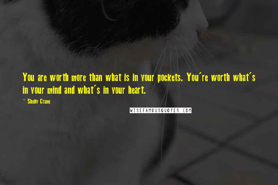 Shelly Crane Quotes: You are worth more than what is in your pockets. You're worth what's in your mind and what's in your heart.