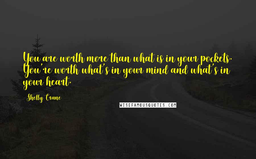 Shelly Crane Quotes: You are worth more than what is in your pockets. You're worth what's in your mind and what's in your heart.