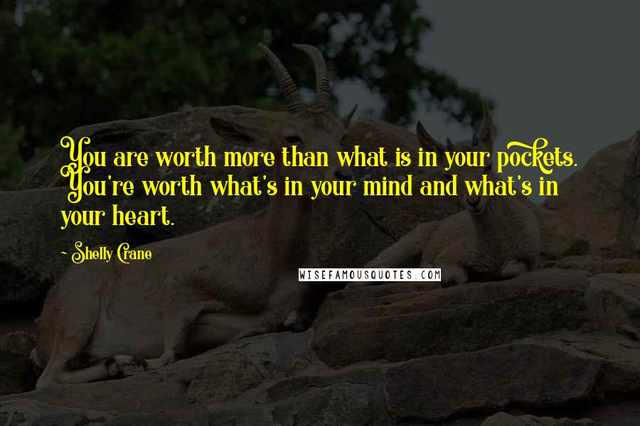 Shelly Crane Quotes: You are worth more than what is in your pockets. You're worth what's in your mind and what's in your heart.