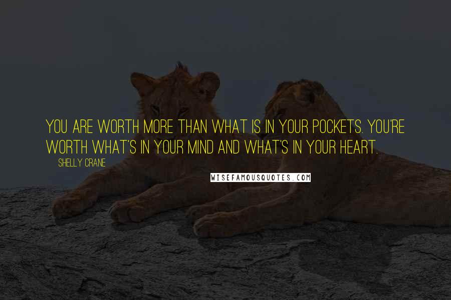 Shelly Crane Quotes: You are worth more than what is in your pockets. You're worth what's in your mind and what's in your heart.