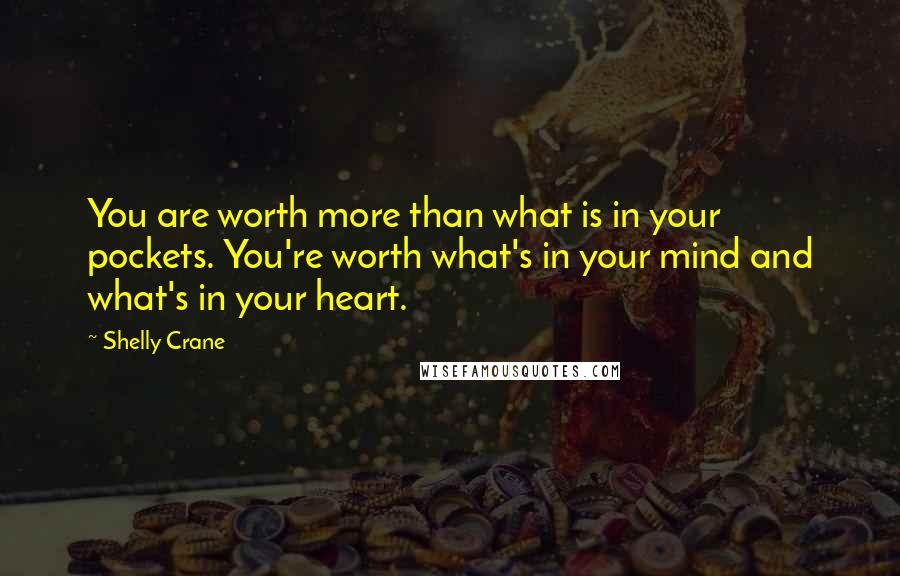Shelly Crane Quotes: You are worth more than what is in your pockets. You're worth what's in your mind and what's in your heart.