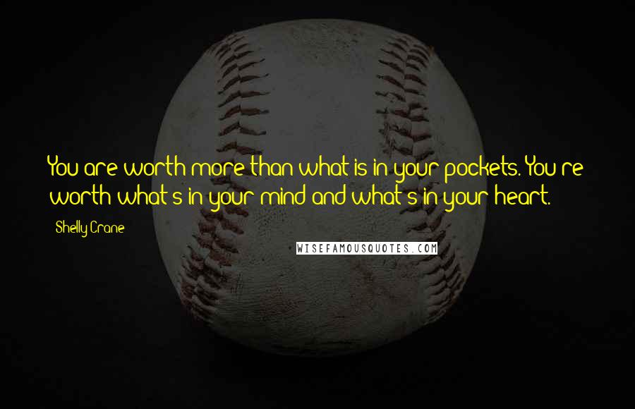 Shelly Crane Quotes: You are worth more than what is in your pockets. You're worth what's in your mind and what's in your heart.