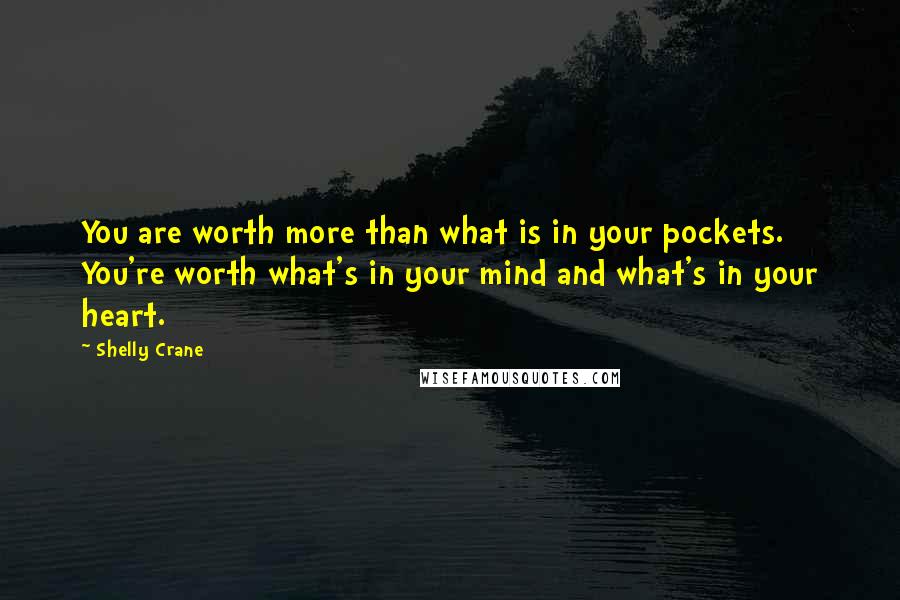 Shelly Crane Quotes: You are worth more than what is in your pockets. You're worth what's in your mind and what's in your heart.