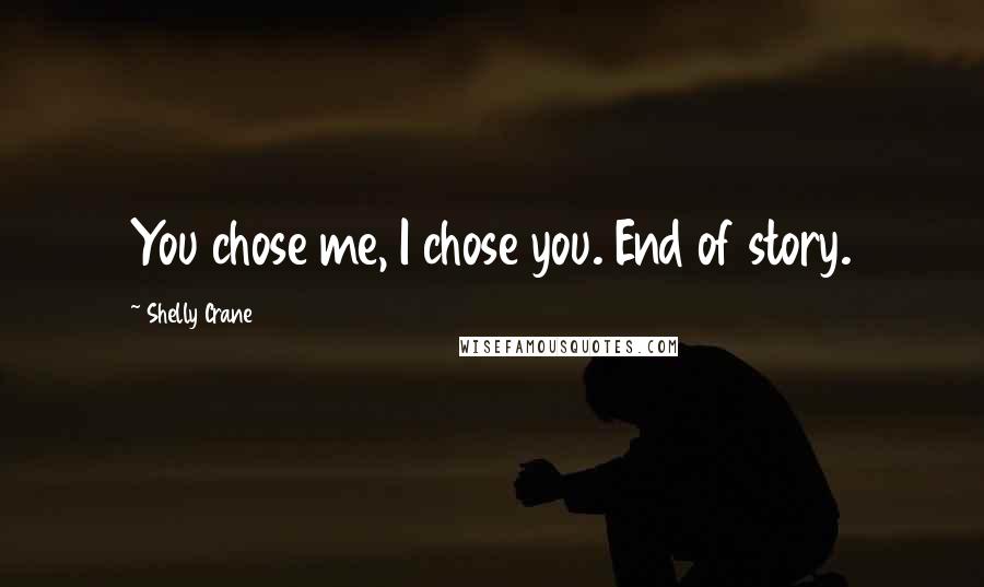 Shelly Crane Quotes: You chose me, I chose you. End of story.