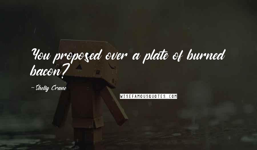 Shelly Crane Quotes: You proposed over a plate of burned bacon?