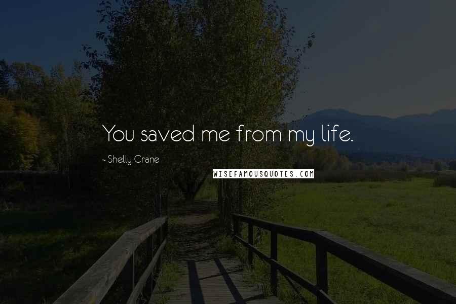 Shelly Crane Quotes: You saved me from my life.