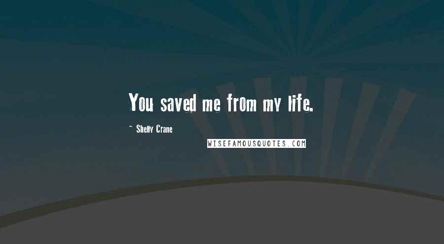 Shelly Crane Quotes: You saved me from my life.