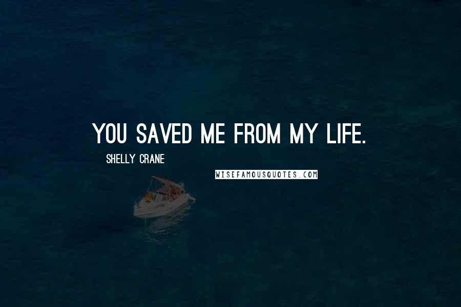 Shelly Crane Quotes: You saved me from my life.