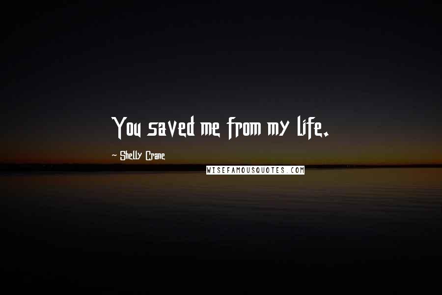 Shelly Crane Quotes: You saved me from my life.