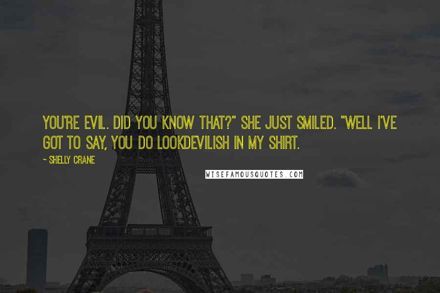 Shelly Crane Quotes: You're evil. Did you know that?" She just smiled. "Well I've got to say, you do lookdevilish in my shirt.