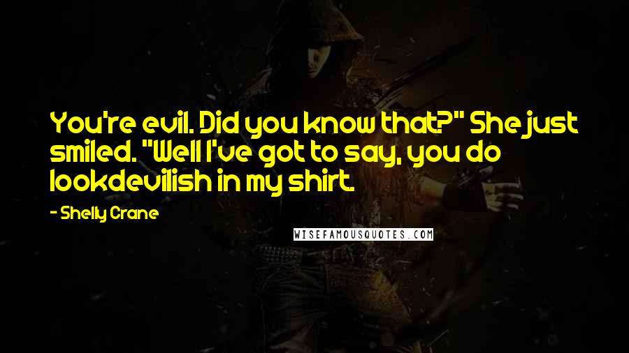 Shelly Crane Quotes: You're evil. Did you know that?" She just smiled. "Well I've got to say, you do lookdevilish in my shirt.