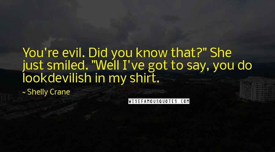 Shelly Crane Quotes: You're evil. Did you know that?" She just smiled. "Well I've got to say, you do lookdevilish in my shirt.