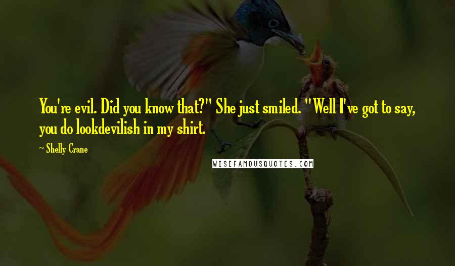 Shelly Crane Quotes: You're evil. Did you know that?" She just smiled. "Well I've got to say, you do lookdevilish in my shirt.