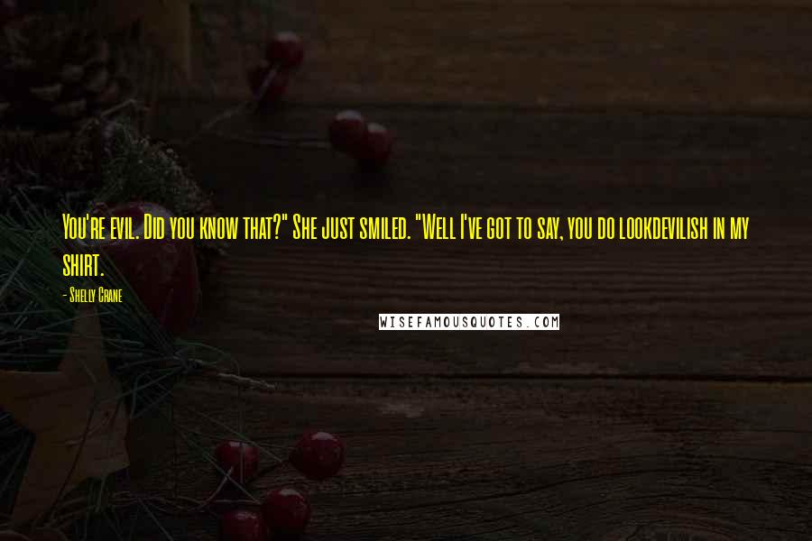Shelly Crane Quotes: You're evil. Did you know that?" She just smiled. "Well I've got to say, you do lookdevilish in my shirt.