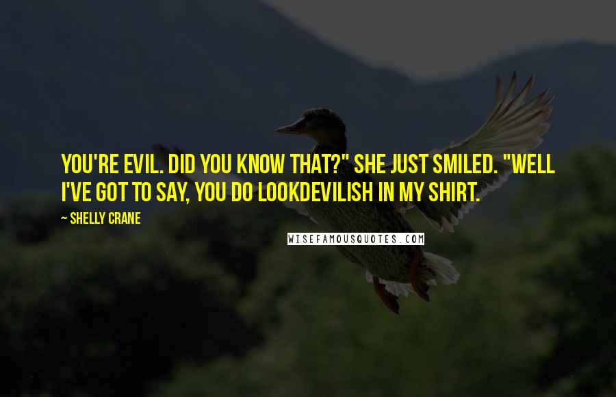 Shelly Crane Quotes: You're evil. Did you know that?" She just smiled. "Well I've got to say, you do lookdevilish in my shirt.