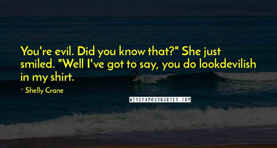 Shelly Crane Quotes: You're evil. Did you know that?" She just smiled. "Well I've got to say, you do lookdevilish in my shirt.