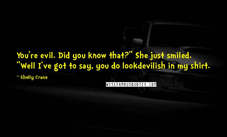 Shelly Crane Quotes: You're evil. Did you know that?" She just smiled. "Well I've got to say, you do lookdevilish in my shirt.