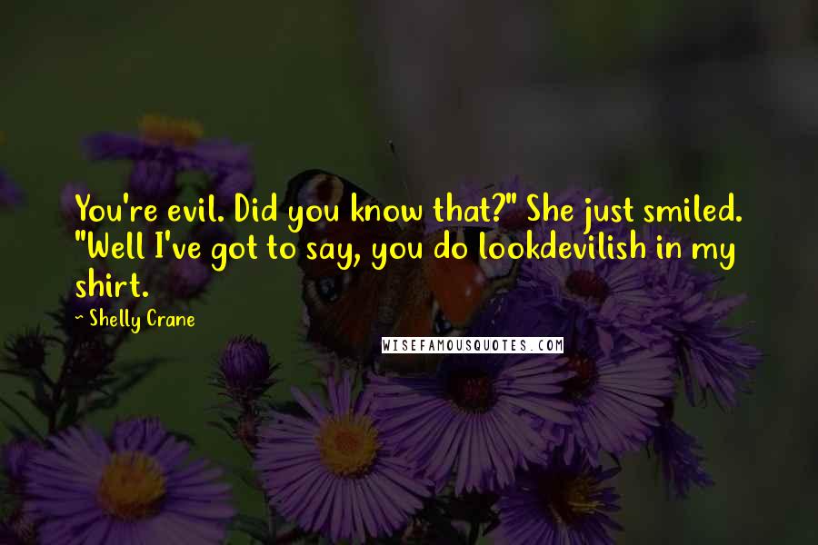 Shelly Crane Quotes: You're evil. Did you know that?" She just smiled. "Well I've got to say, you do lookdevilish in my shirt.