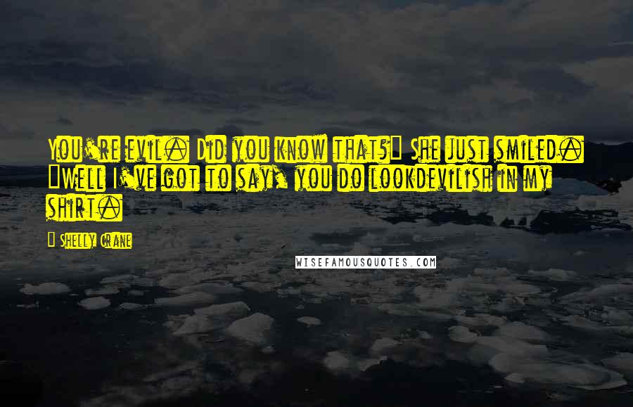 Shelly Crane Quotes: You're evil. Did you know that?" She just smiled. "Well I've got to say, you do lookdevilish in my shirt.