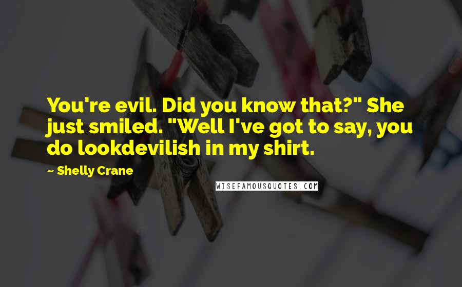 Shelly Crane Quotes: You're evil. Did you know that?" She just smiled. "Well I've got to say, you do lookdevilish in my shirt.