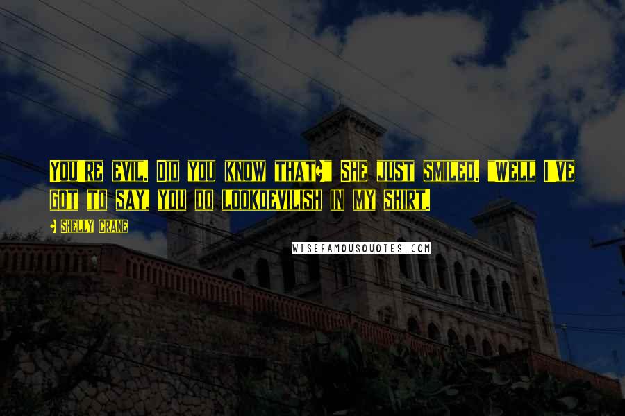 Shelly Crane Quotes: You're evil. Did you know that?" She just smiled. "Well I've got to say, you do lookdevilish in my shirt.