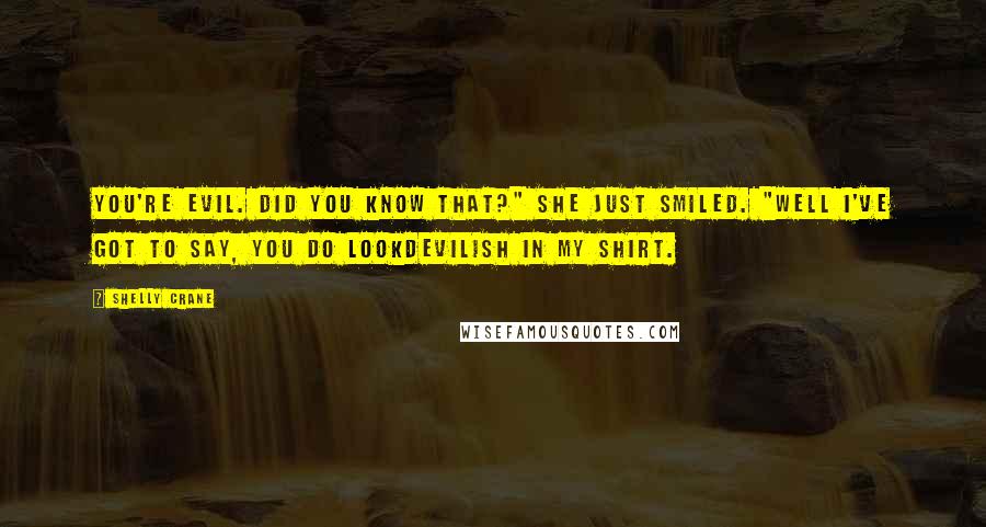 Shelly Crane Quotes: You're evil. Did you know that?" She just smiled. "Well I've got to say, you do lookdevilish in my shirt.