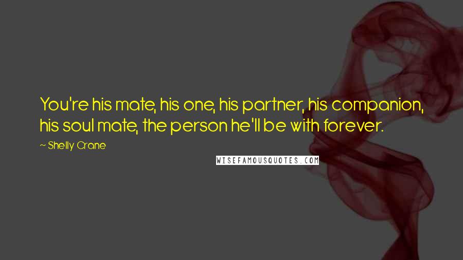 Shelly Crane Quotes: You're his mate, his one, his partner, his companion, his soul mate, the person he'll be with forever.