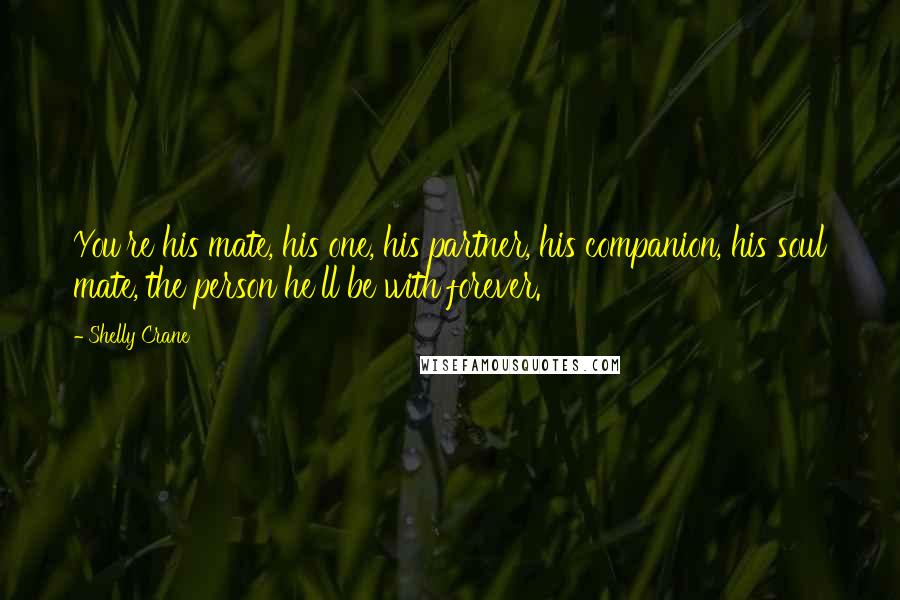 Shelly Crane Quotes: You're his mate, his one, his partner, his companion, his soul mate, the person he'll be with forever.