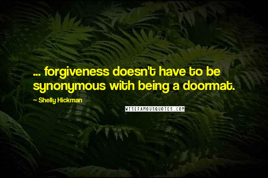 Shelly Hickman Quotes: ... forgiveness doesn't have to be synonymous with being a doormat.