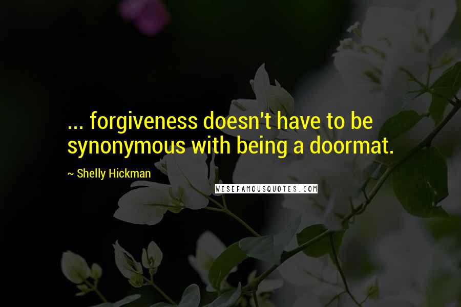 Shelly Hickman Quotes: ... forgiveness doesn't have to be synonymous with being a doormat.