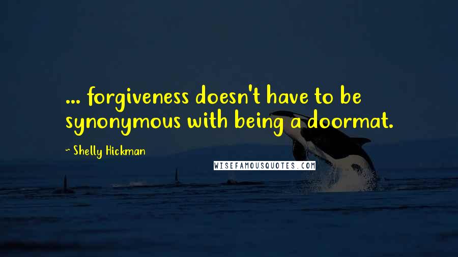 Shelly Hickman Quotes: ... forgiveness doesn't have to be synonymous with being a doormat.