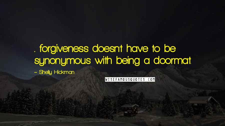 Shelly Hickman Quotes: ... forgiveness doesn't have to be synonymous with being a doormat.