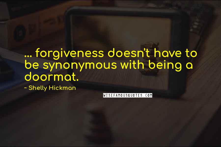 Shelly Hickman Quotes: ... forgiveness doesn't have to be synonymous with being a doormat.