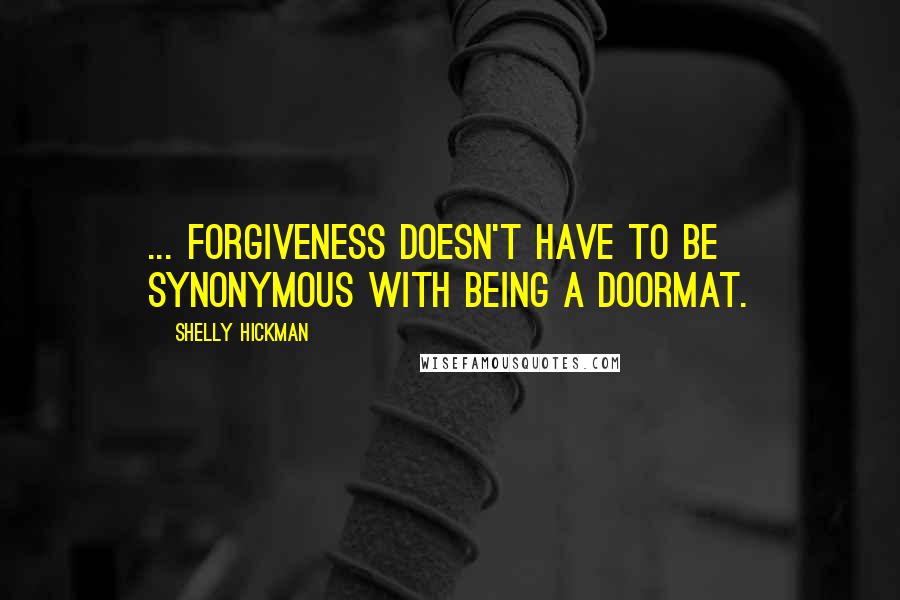 Shelly Hickman Quotes: ... forgiveness doesn't have to be synonymous with being a doormat.