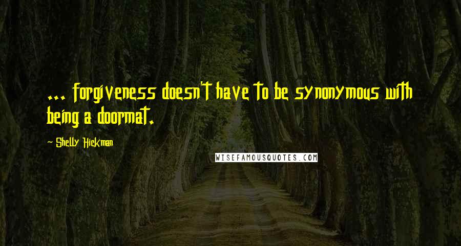 Shelly Hickman Quotes: ... forgiveness doesn't have to be synonymous with being a doormat.