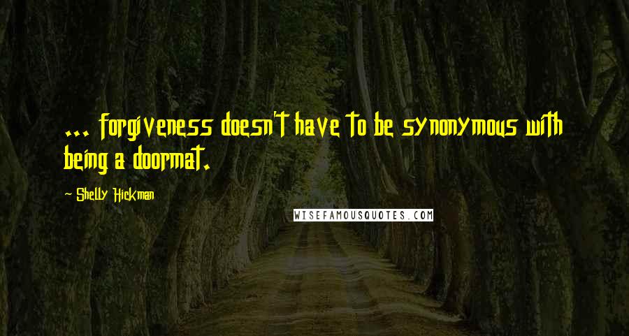 Shelly Hickman Quotes: ... forgiveness doesn't have to be synonymous with being a doormat.