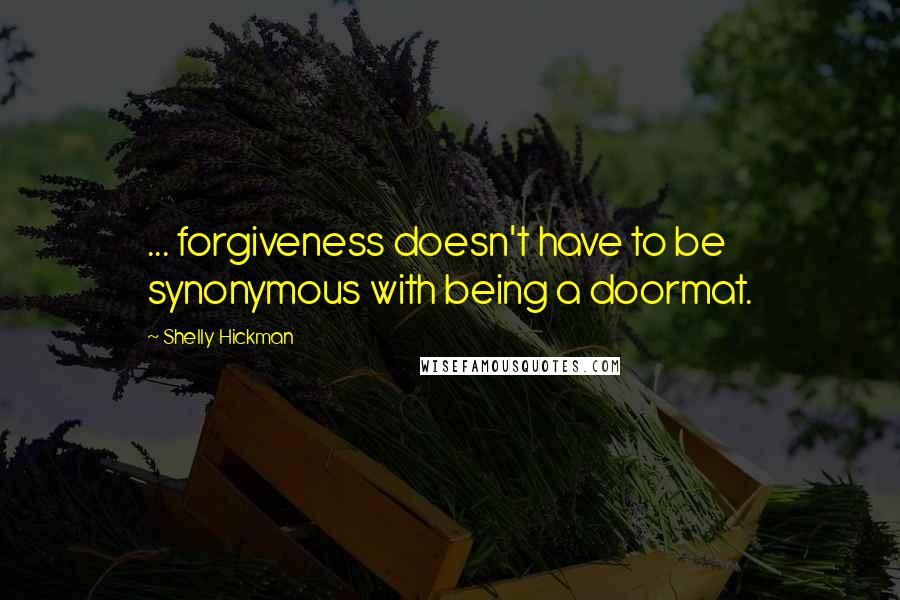 Shelly Hickman Quotes: ... forgiveness doesn't have to be synonymous with being a doormat.