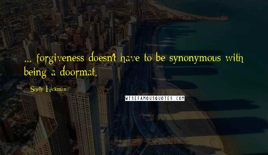 Shelly Hickman Quotes: ... forgiveness doesn't have to be synonymous with being a doormat.