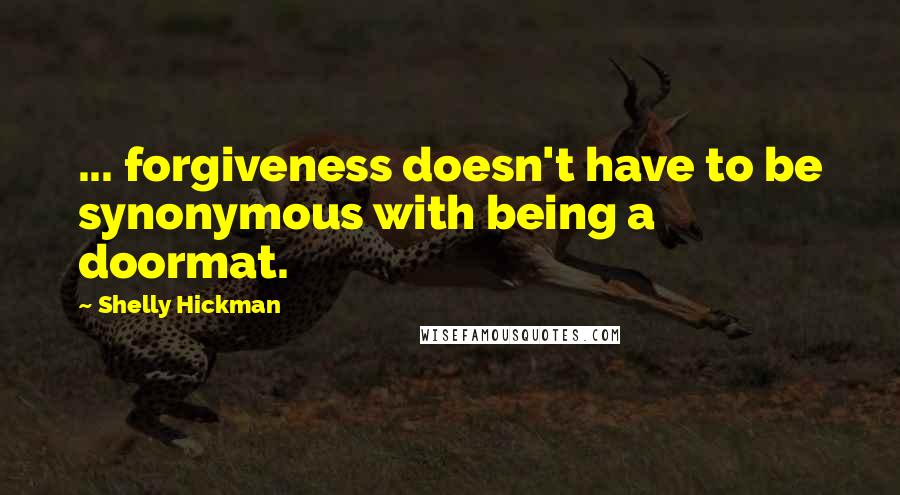 Shelly Hickman Quotes: ... forgiveness doesn't have to be synonymous with being a doormat.