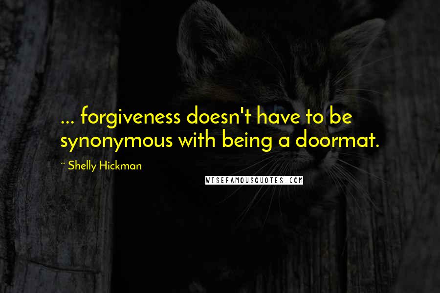 Shelly Hickman Quotes: ... forgiveness doesn't have to be synonymous with being a doormat.