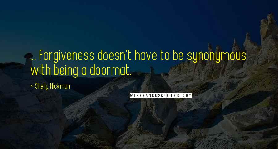 Shelly Hickman Quotes: ... forgiveness doesn't have to be synonymous with being a doormat.